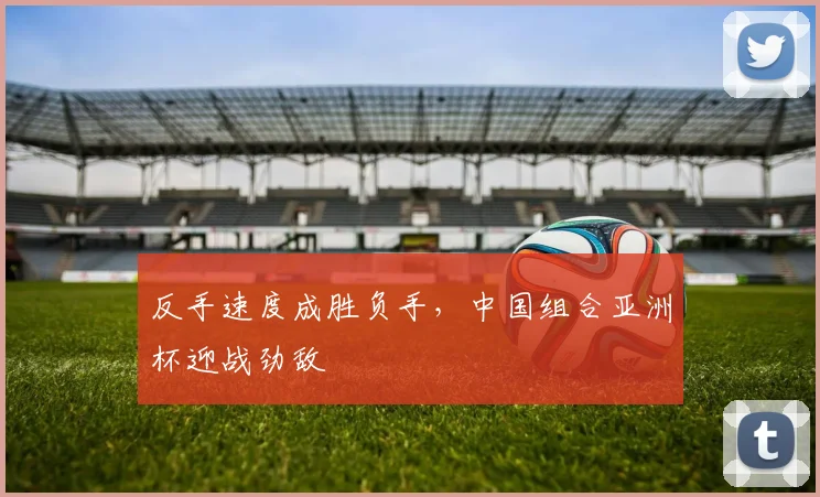 反手速度成胜负手，中国组合亚洲杯迎战劲敌